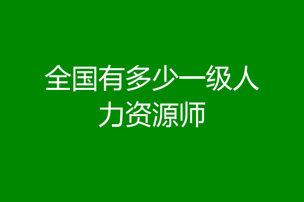 全国有多少一级人力资源师