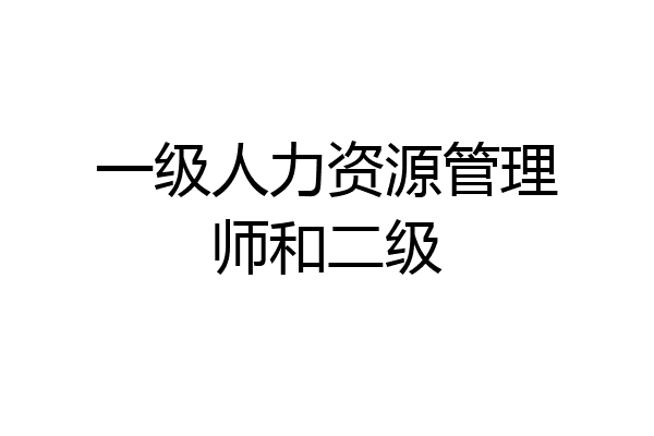 一级人力资源管理师和二级