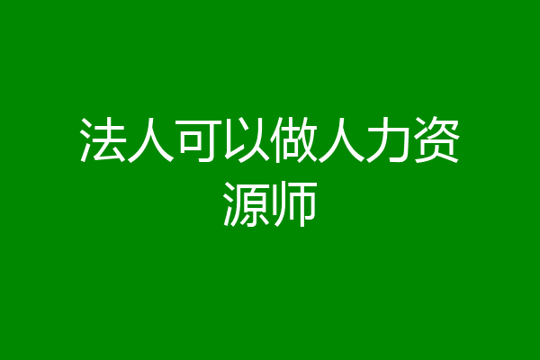法人可以做人力资源师