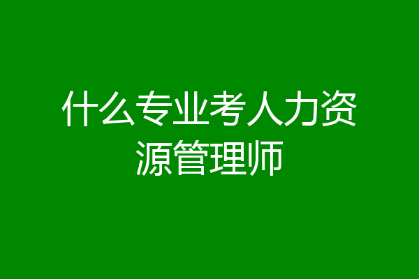 什么专业考人力资源管理师