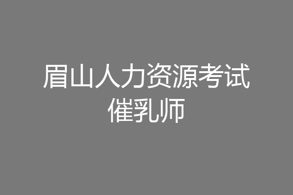 眉山人力资源考试催乳师