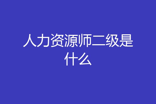 人力资源师二级是什么