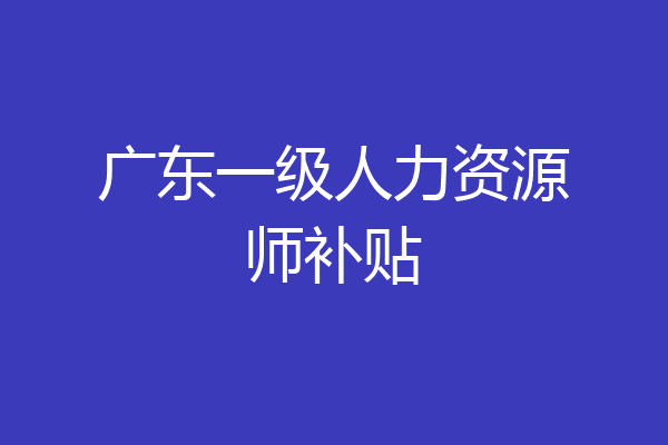 广东一级人力资源师补贴