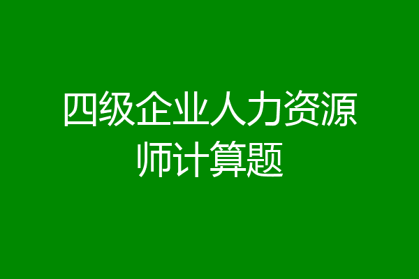 四级企业人力资源师计算题