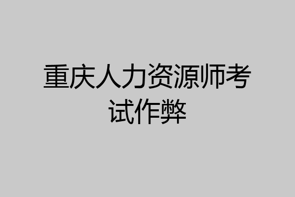 重庆人力资源师考试作弊