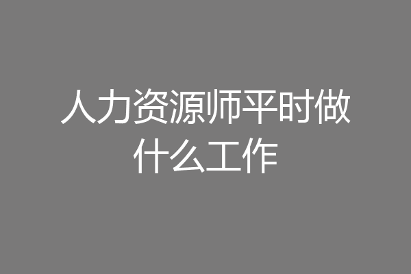 人力资源师平时做什么工作