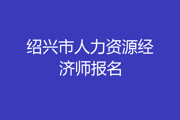 绍兴市人力资源经济师报名