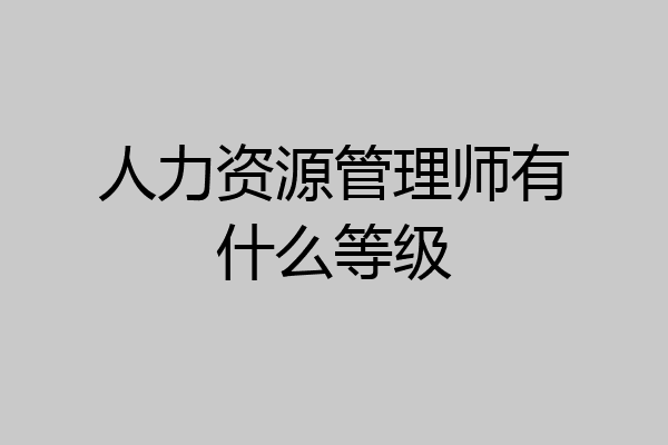 人力资源管理师有什么等级