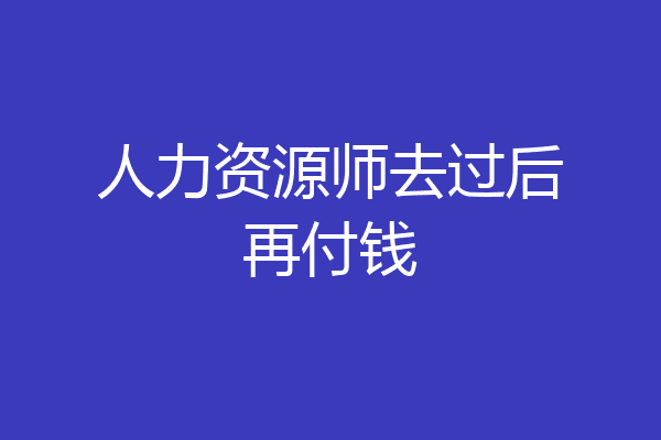 人力资源师去过后再付钱