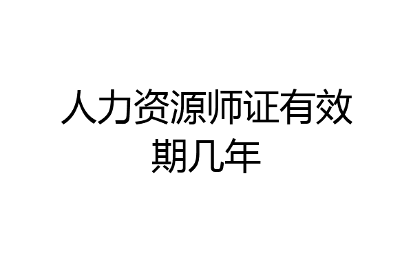 人力资源师证有效期几年