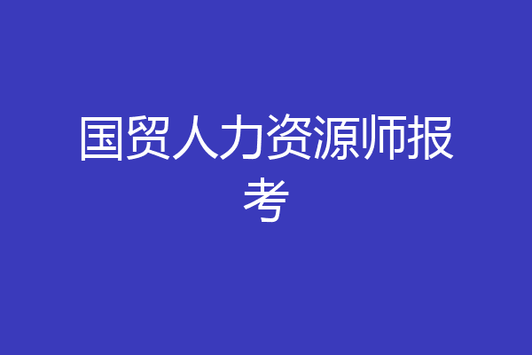 国贸人力资源师报考