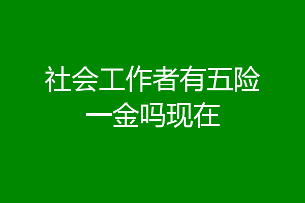 社会工作者有五险一金吗现在