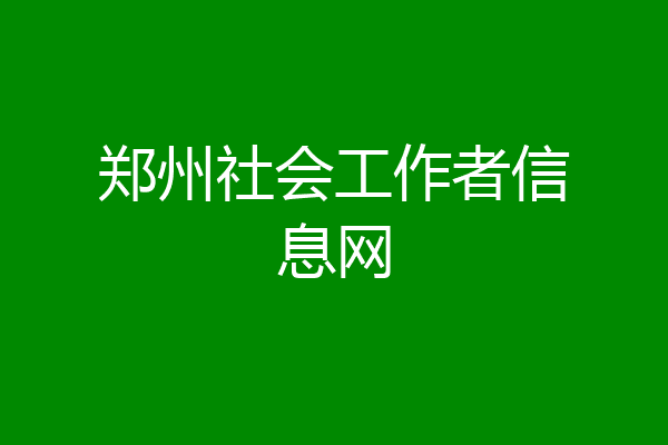 郑州社会工作者信息网
