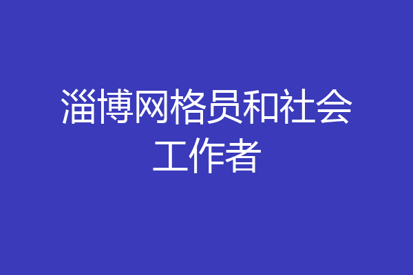 淄博网格员和社会工作者