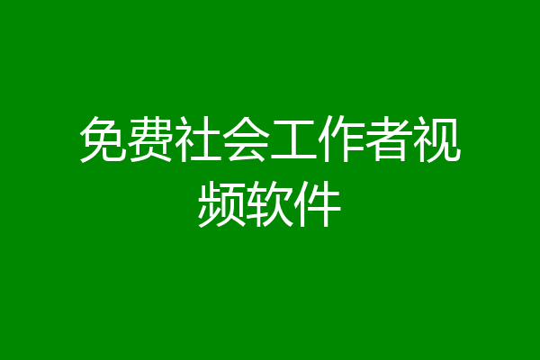 免费社会工作者视频软件