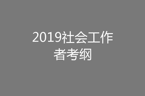2019社会工作者考纲