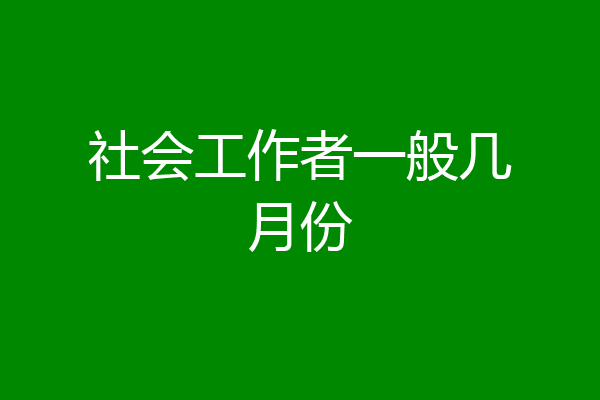 社会工作者一般几月份