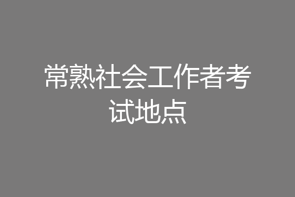 常熟社会工作者考试地点