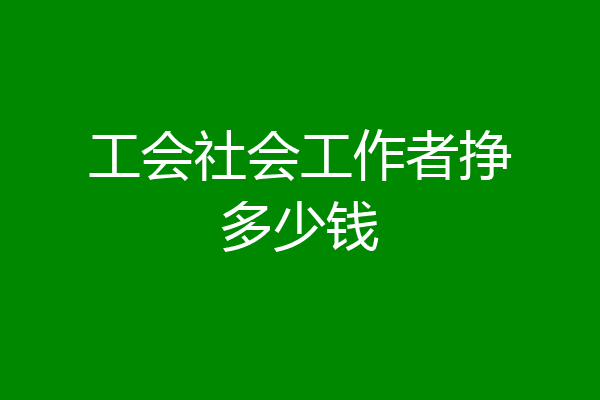 工会社会工作者挣多少钱