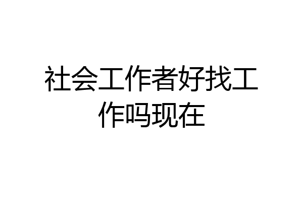 社会工作者好找工作吗现在