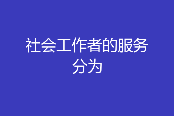 社会工作者的服务分为