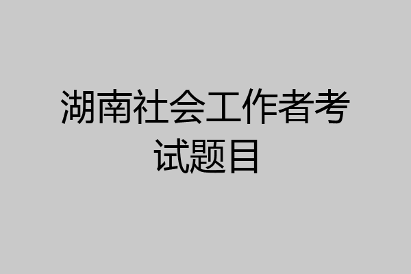 湖南社会工作者考试题目