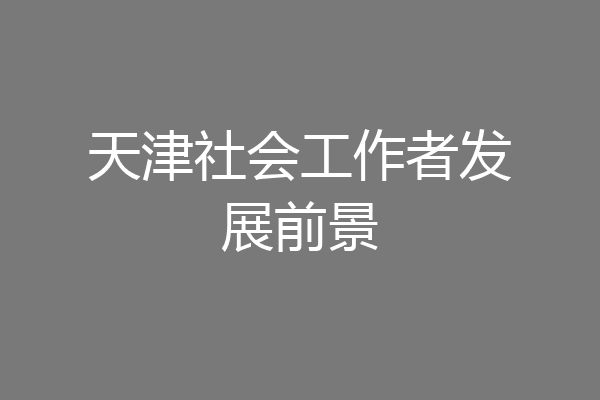 天津社会工作者发展前景