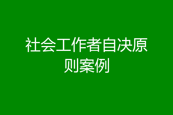 社会工作者自决原则案例