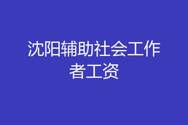 沈阳辅助社会工作者工资