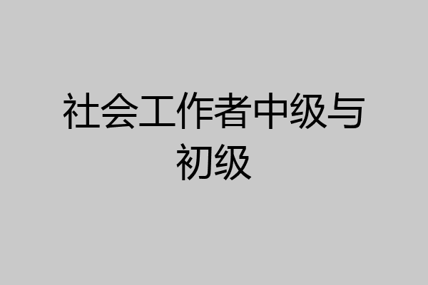 社会工作者中级与初级