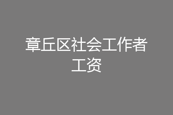 章丘区社会工作者工资