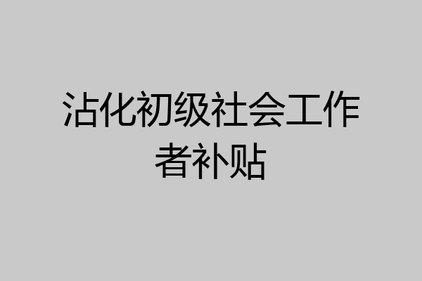 沾化初级社会工作者补贴