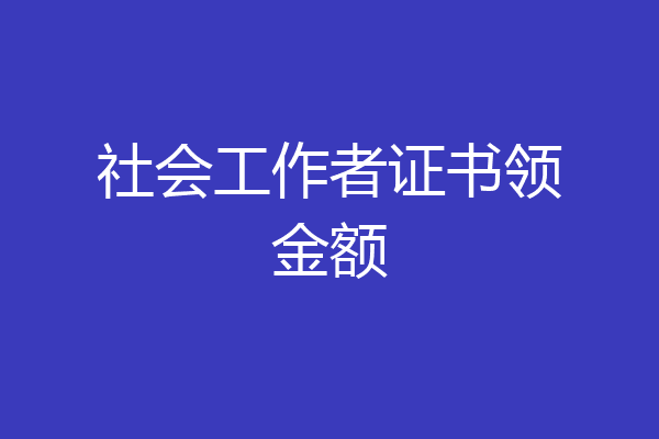 社会工作者证书领金额