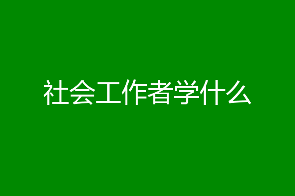 社会工作者学什么