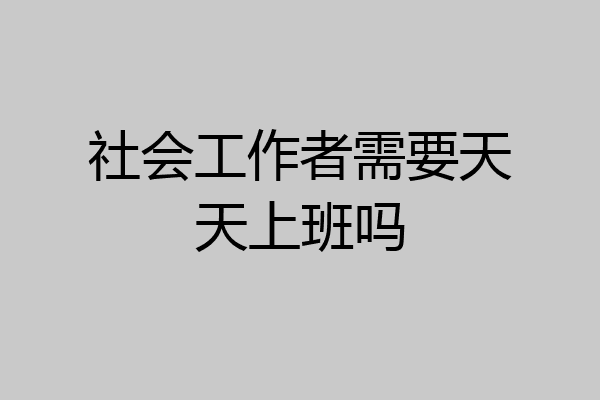 社会工作者需要天天上班吗