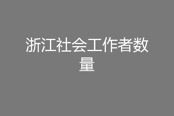 浙江社会工作者数量