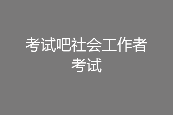 考试吧社会工作者考试