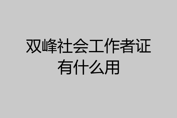 双峰社会工作者证有什么用