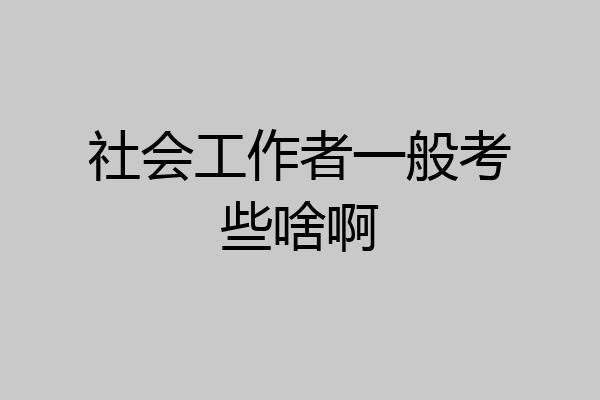 社会工作者一般考些啥啊