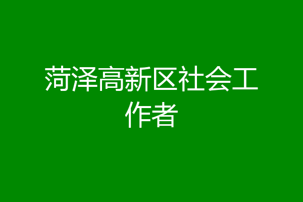 菏泽高新区社会工作者