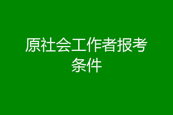 原社会工作者报考条件