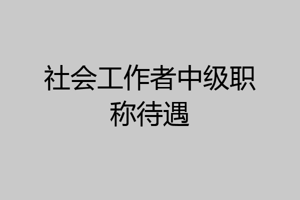 社会工作者中级职称待遇