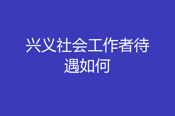 兴义社会工作者待遇如何