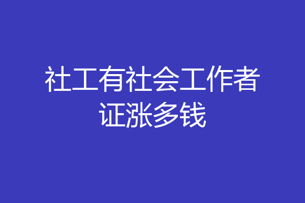 社工有社会工作者证涨多钱