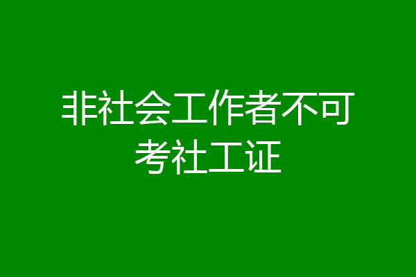 非社会工作者不可考社工证