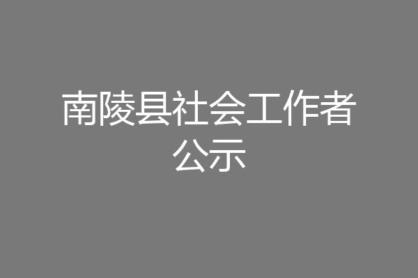 南陵县社会工作者公示