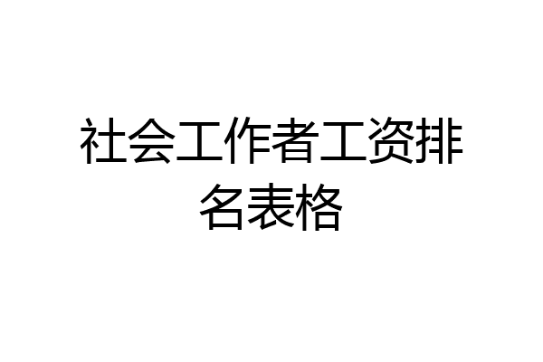 社会工作者工资排名表格