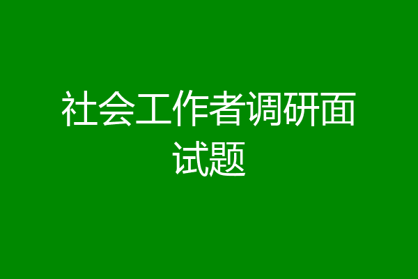 社会工作者调研面试题