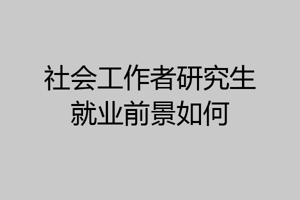 社会工作者研究生就业前景如何