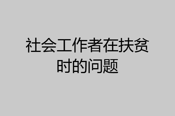 社会工作者在扶贫时的问题
